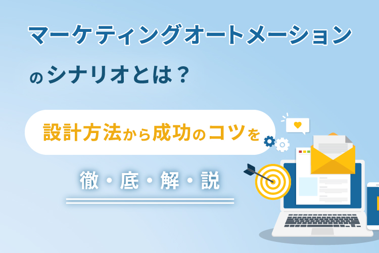 マーケティングオートメーション(MA)のシナリオとは?設計方法から成功のコツを徹底解説!