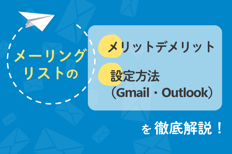 メーリングリストのメリットデメリットや設定方法（Gmail・Outlook）を徹底解説！