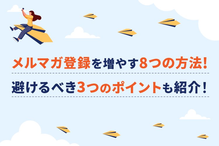 メルマガ登録を増やす6つの施策！避けるべき4つのポイントも紹介！