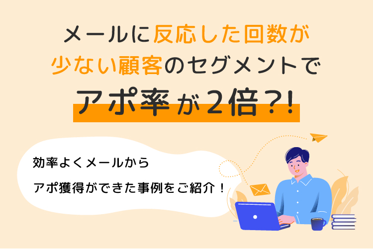 メールに反応した回数が少ない顧客のセグメントでアポ率が2倍？！効率よくメールからアポ獲得ができた事例をご紹介！