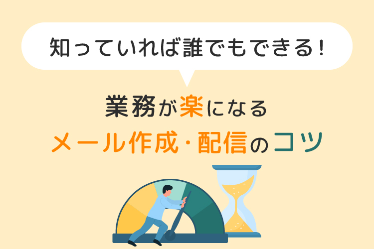 知っていれば誰でもできる！業務が楽になるメール作成・配信のコツ