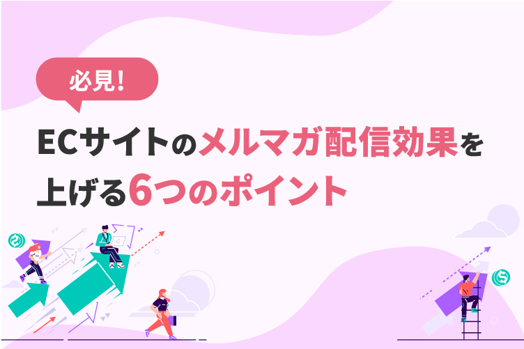 必見！ECサイトのメルマガ配信効果を上げる6つのポイント