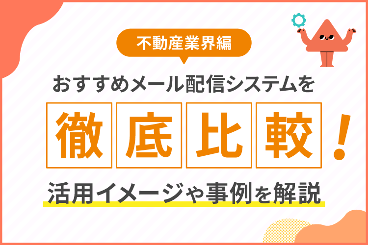 【不動産業界編】おすすめメール配信システムを徹底比較!活用イメージや事例を解説