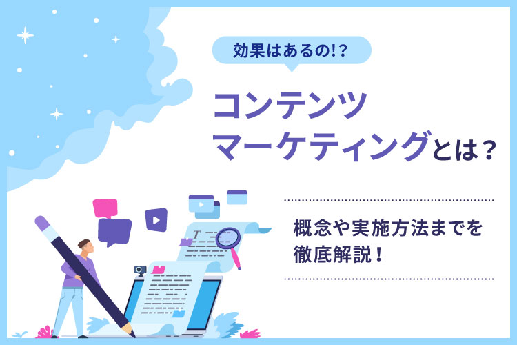 コンテンツマーケティングとは？効果はあるの？概念や実施方法までを徹底解説！