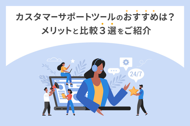 カスタマーサポートツールのおすすめは?メリットと比較3選をご紹介