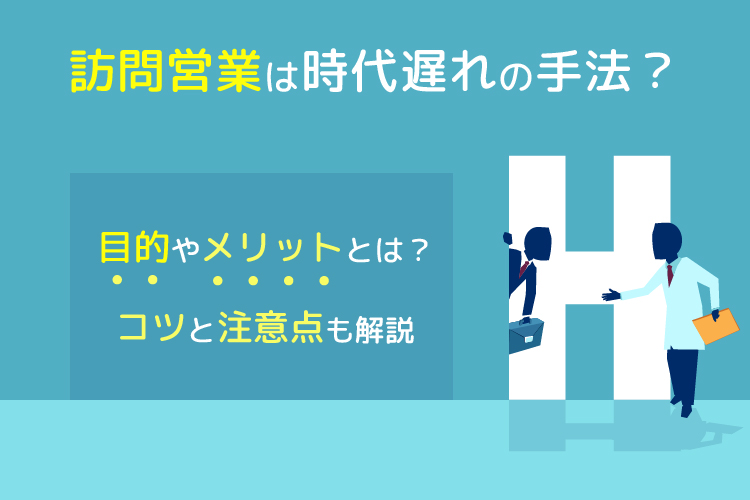 訪問営業は時代遅れの手法？目的やメリットとは？コツと注意点も解説