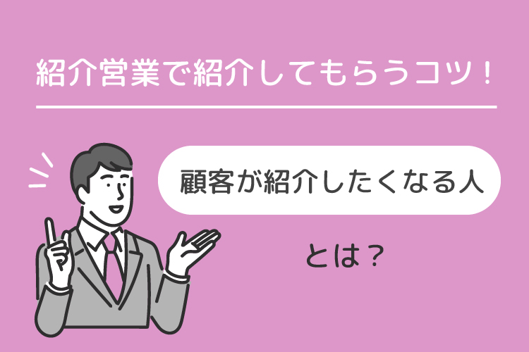 紹介営業で紹介してもらうコツ！顧客が紹介したくなる人とは？