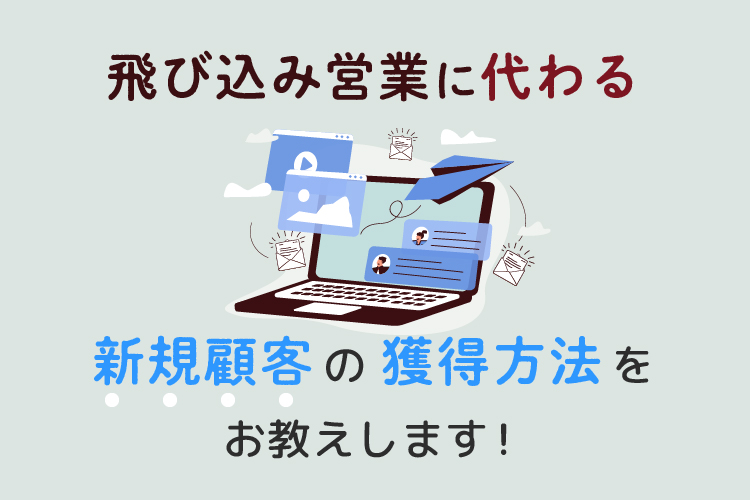 飛び込み営業に代わる新規顧客の獲得方法をお教えします！