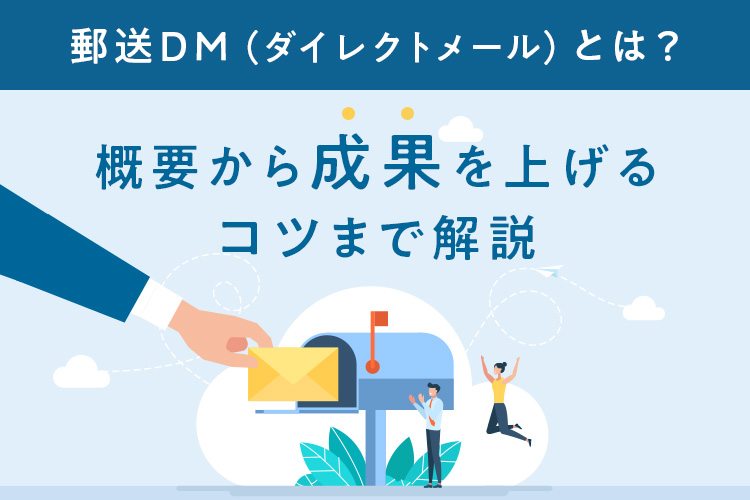 郵送DM(ダイレクトメール)とは?概要から成果を上げるコツまで解説