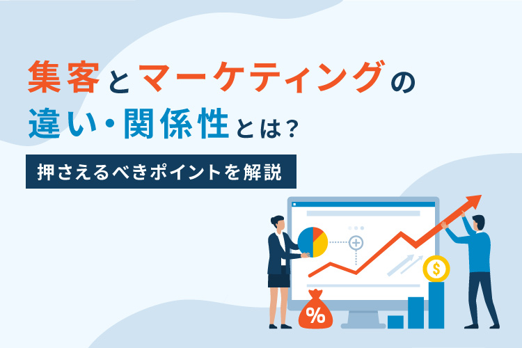 集客とマーケティングの違い・関係性とは?押さえるべきポイントを解説
