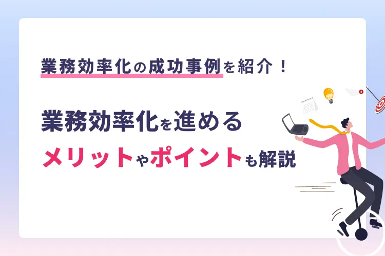 業務効率化の成功事例を紹介！業務効率化を進めるメリットやポイントも解説