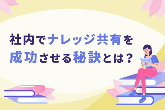 社内でナレッジ共有を成功させる秘訣とは?