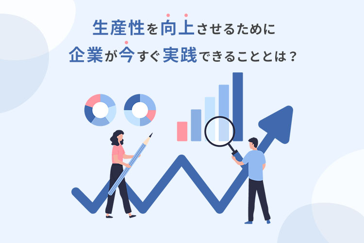 生産性を向上させるために企業が今すぐ実践できることとは?