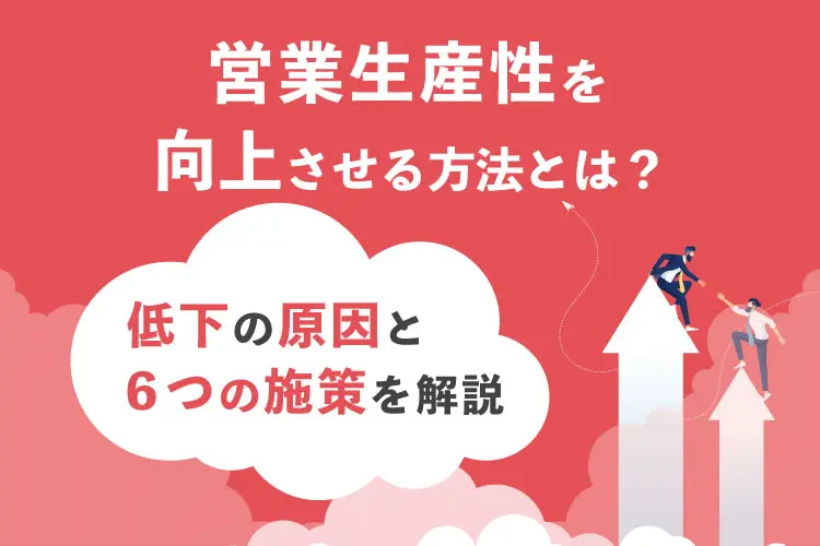 営業生産性を向上させる方法とは?低下の原因と6つの施策を解説