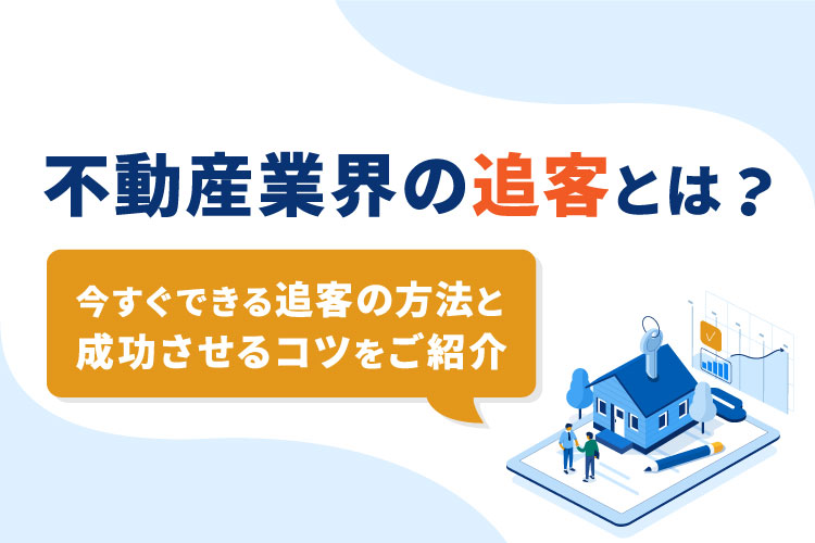 不動産業界の追客とは？今すぐできる追客の方法と成功させるコツをご紹介