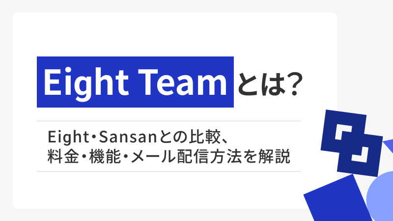 Eight Team（エイトチーム）とは？Eight・Sansanとの違いや料金・機能・メール配信方法まで