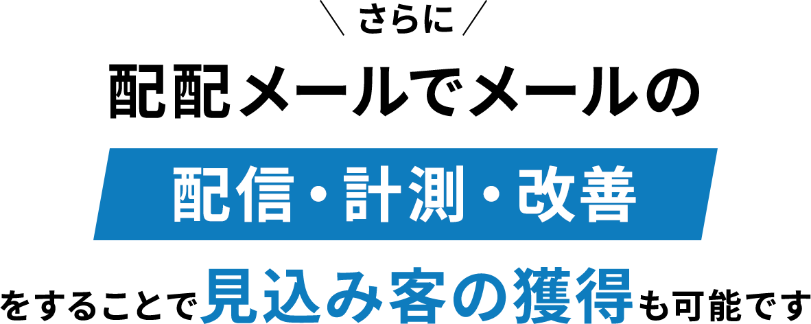 さらに配配メールでメールの配信・計測・改善をすることで見込み客の獲得も可能です